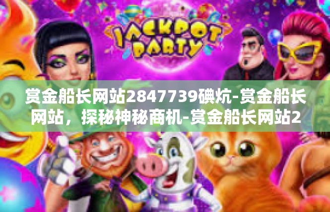 赏金船长网站2847739碘炕-赏金船长网站，探秘神秘商机-赏金船长网站2847739碘炕