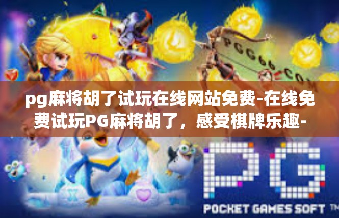 pg麻将胡了试玩在线网站免费-在线免费试玩PG麻将胡了，感受棋牌乐趣-pg麻将胡了试玩在线网站免费
