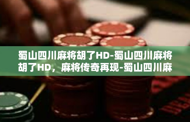 蜀山四川麻将胡了HD-蜀山四川麻将胡了HD，麻将传奇再现-蜀山四川麻将胡了HD