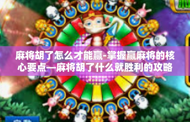 麻将胡了怎么才能赢-掌握赢麻将的核心要点—麻将胡了什么就胜利的攻略-麻将胡了怎么才能赢
