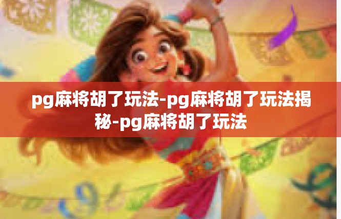 pg麻将胡了玩法-pg麻将胡了玩法揭秘-pg麻将胡了玩法