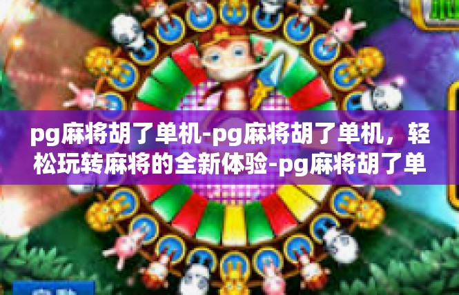 pg麻将胡了单机-pg麻将胡了单机，轻松玩转麻将的全新体验-pg麻将胡了单机