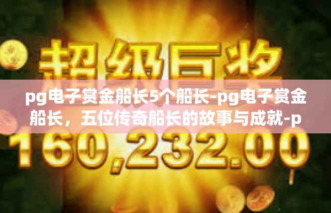 pg电子赏金船长5个船长-pg电子赏金船长，五位传奇船长的故事与成就-pg电子赏金船长5个船长