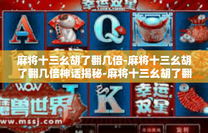 麻将十三幺胡了翻几倍-麻将十三幺胡了翻几倍神话揭秘-麻将十三幺胡了翻几倍
