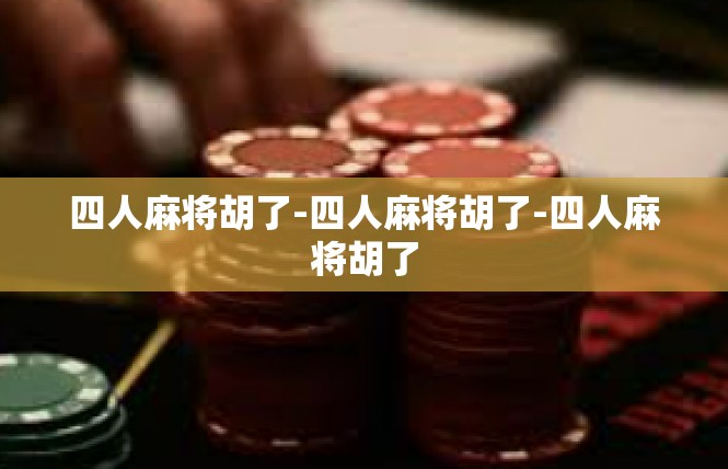 四人麻将胡了-四人麻将胡了-四人麻将胡了