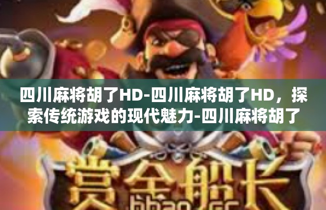 四川麻将胡了HD-四川麻将胡了HD，探索传统游戏的现代魅力-四川麻将胡了HD
