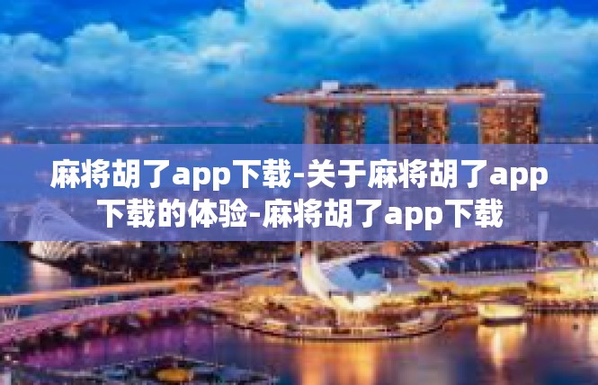 麻将胡了app下载-关于麻将胡了app下载的体验-麻将胡了app下载