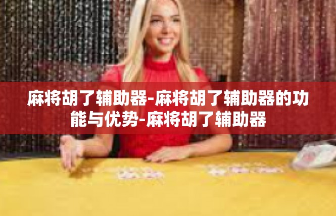 麻将胡了辅助器-麻将胡了辅助器的功能与优势-麻将胡了辅助器