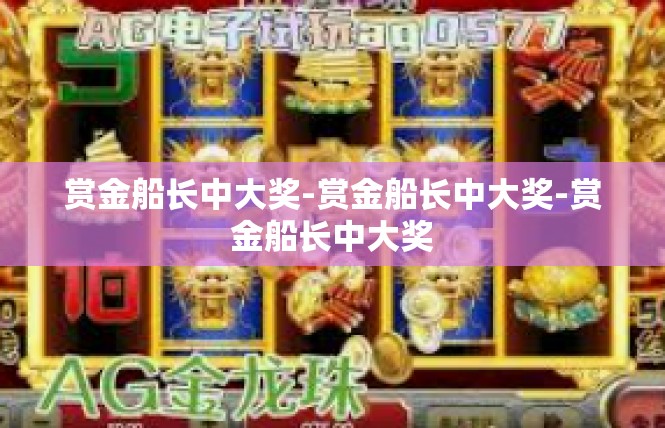 赏金船长中大奖-赏金船长中大奖-赏金船长中大奖