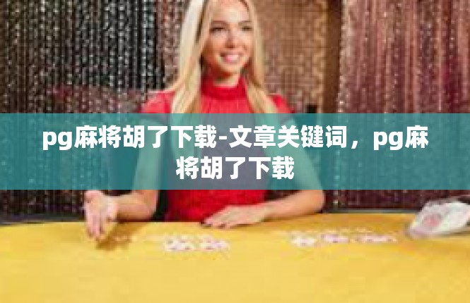 pg麻将胡了下载-文章关键词，pg麻将胡了下载