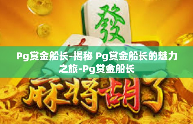 Pg赏金船长-揭秘 Pg赏金船长的魅力之旅-Pg赏金船长