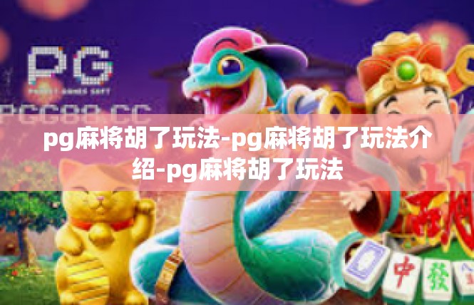 pg麻将胡了玩法-pg麻将胡了玩法介绍-pg麻将胡了玩法