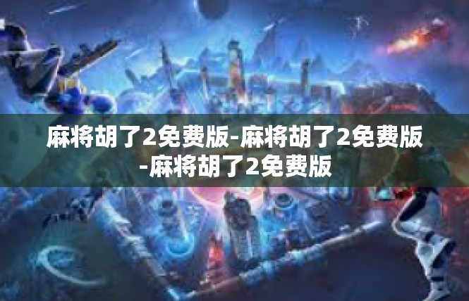 麻将胡了2免费版-麻将胡了2免费版-麻将胡了2免费版