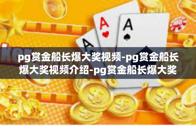 pg赏金船长爆大奖视频-pg赏金船长爆大奖视频介绍-pg赏金船长爆大奖视频