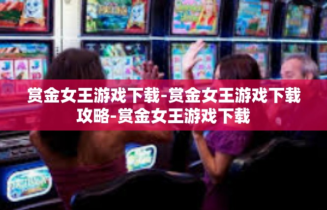 赏金女王游戏下载-赏金女王游戏下载攻略-赏金女王游戏下载
