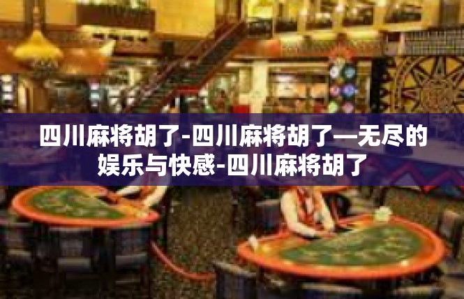 四川麻将胡了-四川麻将胡了—无尽的娱乐与快感-四川麻将胡了