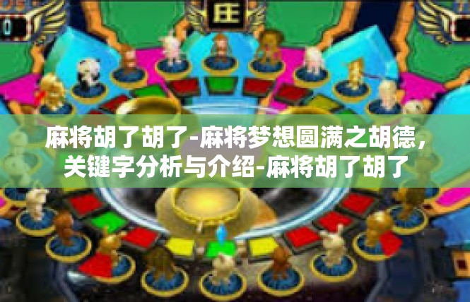 麻将胡了胡了-麻将梦想圆满之胡德，关键字分析与介绍-麻将胡了胡了