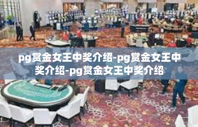 pg赏金女王中奖介绍-pg赏金女王中奖介绍-pg赏金女王中奖介绍