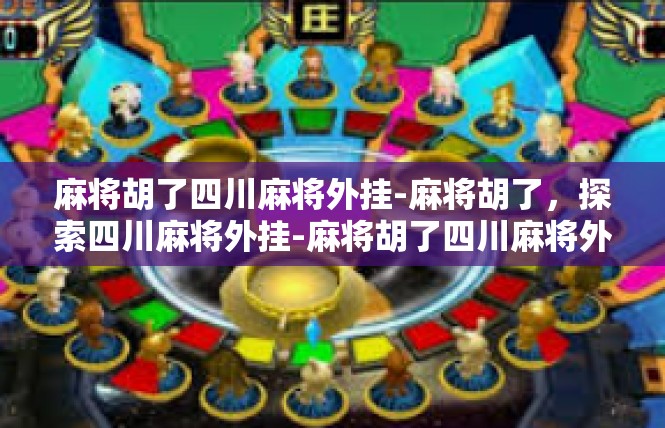 麻将胡了四川麻将外挂-麻将胡了，探索四川麻将外挂-麻将胡了四川麻将外挂