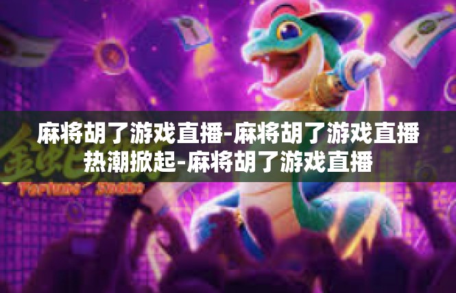 麻将胡了游戏直播-麻将胡了游戏直播热潮掀起-麻将胡了游戏直播