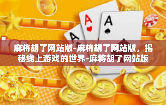 麻将胡了网站版-麻将胡了网站版，揭秘线上游戏的世界-麻将胡了网站版