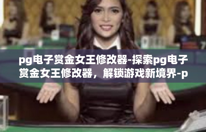 pg电子赏金女王修改器-探索pg电子赏金女王修改器，解锁游戏新境界-pg电子赏金女王修改器