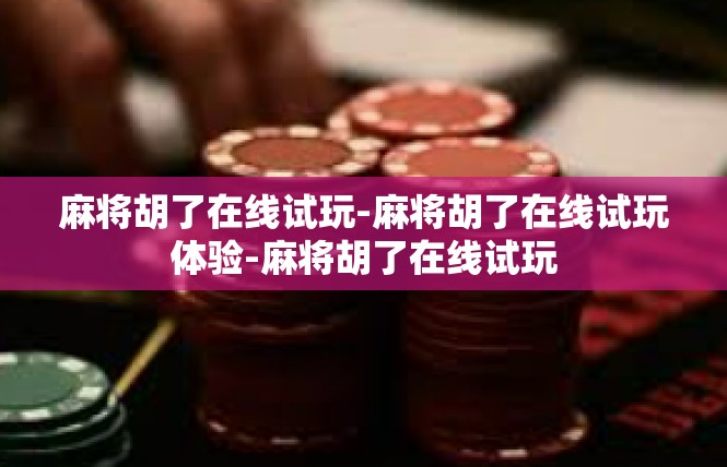 麻将胡了在线试玩-麻将胡了在线试玩体验-麻将胡了在线试玩