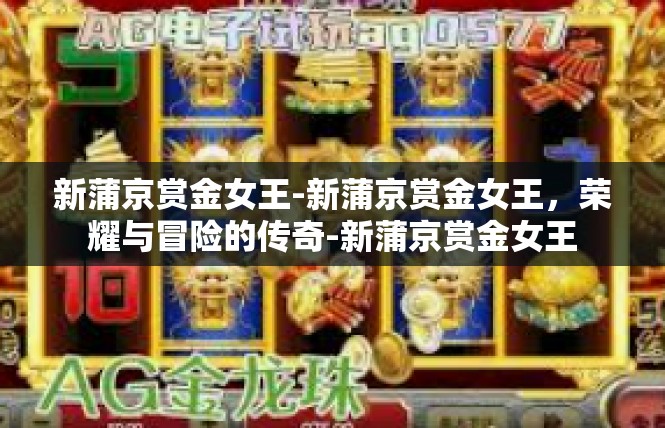新蒲京赏金女王-新蒲京赏金女王，荣耀与冒险的传奇-新蒲京赏金女王