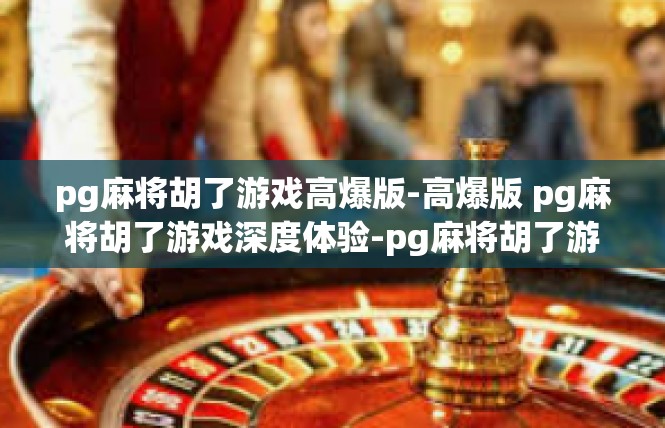 pg麻将胡了游戏高爆版-高爆版 pg麻将胡了游戏深度体验-pg麻将胡了游戏高爆版