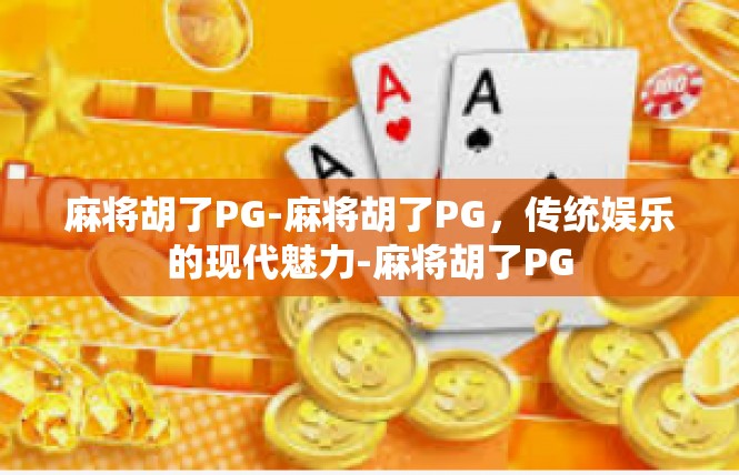 麻将胡了PG-麻将胡了PG，传统娱乐的现代魅力-麻将胡了PG