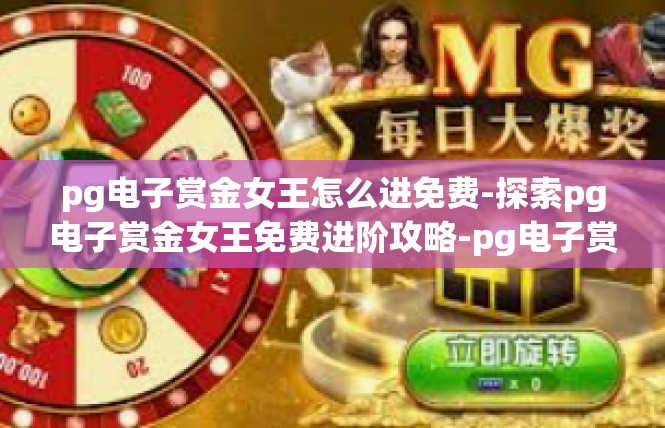 pg电子赏金女王怎么进免费-探索pg电子赏金女王免费进阶攻略-pg电子赏金女王怎么进免费