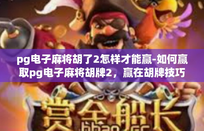pg电子麻将胡了2怎样才能赢-如何赢取pg电子麻将胡牌2，赢在胡牌技巧-pg电子麻将胡了2怎样才能赢