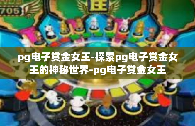 pg电子赏金女王-探索pg电子赏金女王的神秘世界-pg电子赏金女王