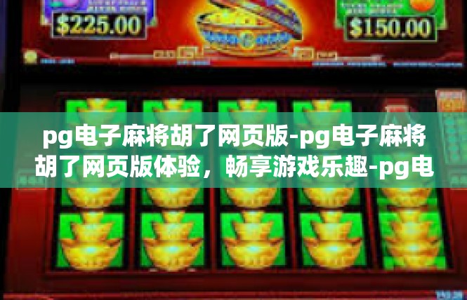 pg电子麻将胡了网页版-pg电子麻将胡了网页版体验，畅享游戏乐趣-pg电子麻将胡了网页版