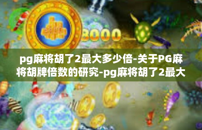 pg麻将胡了2最大多少倍-关于PG麻将胡牌倍数的研究-pg麻将胡了2最大多少倍