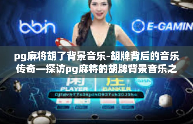 pg麻将胡了背景音乐-胡牌背后的音乐传奇—探访pg麻将的胡牌背景音乐之旅-pg麻将胡了背景音乐
