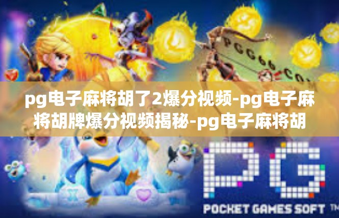 pg电子麻将胡了2爆分视频-pg电子麻将胡牌爆分视频揭秘-pg电子麻将胡了2爆分视频