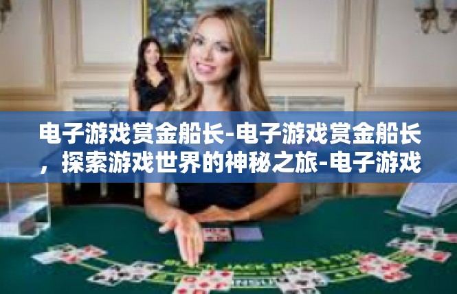 电子游戏赏金船长-电子游戏赏金船长，探索游戏世界的神秘之旅-电子游戏赏金船长