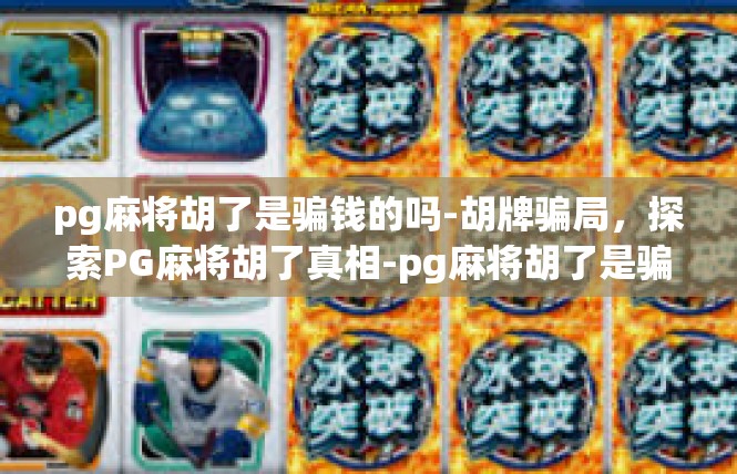pg麻将胡了是骗钱的吗-胡牌骗局，探索PG麻将胡了真相-pg麻将胡了是骗钱的吗