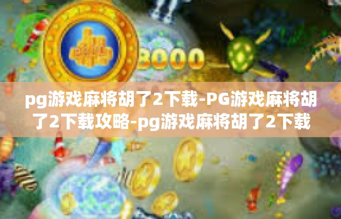 pg游戏麻将胡了2下载-PG游戏麻将胡了2下载攻略-pg游戏麻将胡了2下载