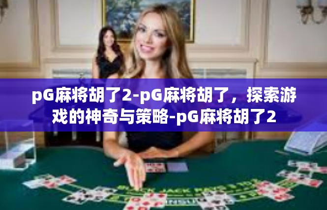 pG麻将胡了2-pG麻将胡了，探索游戏的神奇与策略-pG麻将胡了2