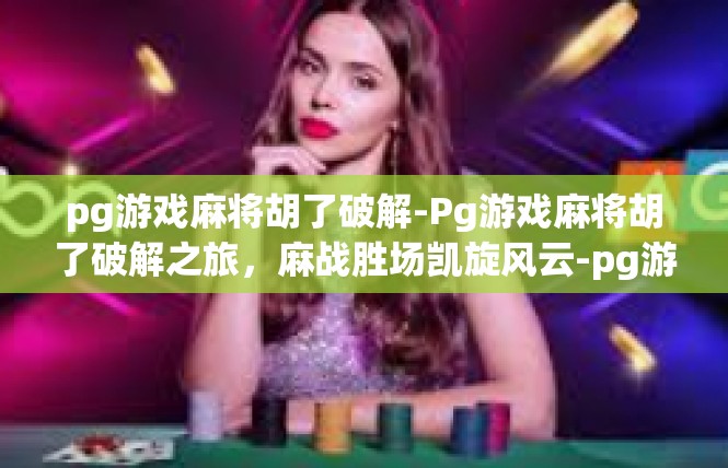 pg游戏麻将胡了破解-Pg游戏麻将胡了破解之旅，麻战胜场凯旋风云-pg游戏麻将胡了破解