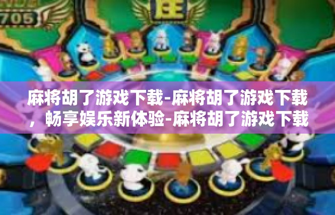 麻将胡了游戏下载-麻将胡了游戏下载，畅享娱乐新体验-麻将胡了游戏下载