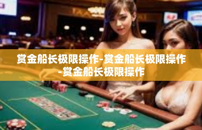 赏金船长极限操作-赏金船长极限操作-赏金船长极限操作