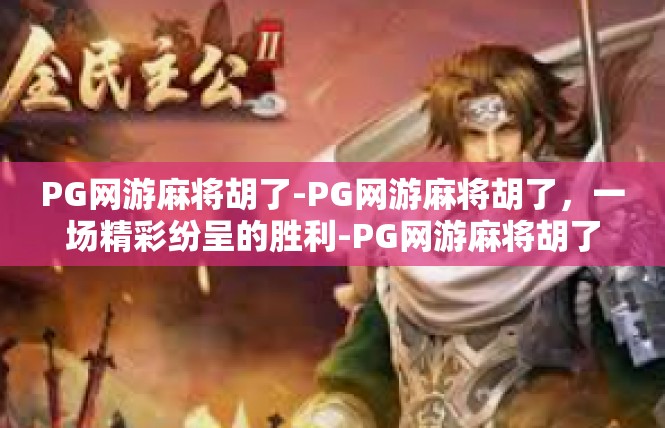 PG网游麻将胡了-PG网游麻将胡了，一场精彩纷呈的胜利-PG网游麻将胡了