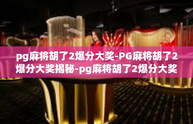 pg麻将胡了2爆分大奖-PG麻将胡了2爆分大奖揭秘-pg麻将胡了2爆分大奖