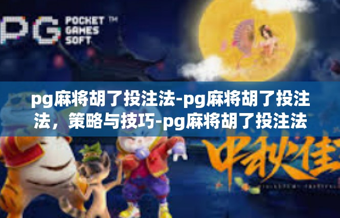 pg麻将胡了投注法-pg麻将胡了投注法，策略与技巧-pg麻将胡了投注法