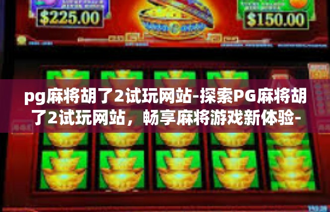 pg麻将胡了2试玩网站-探索PG麻将胡了2试玩网站，畅享麻将游戏新体验-pg麻将胡了2试玩网站