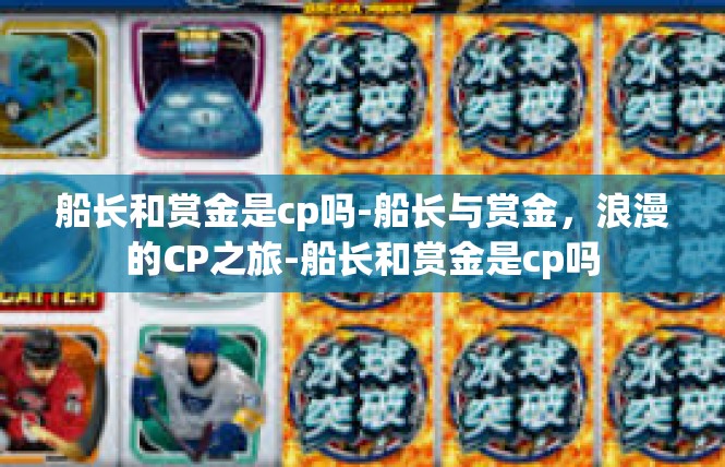 船长和赏金是cp吗-船长与赏金，浪漫的CP之旅-船长和赏金是cp吗