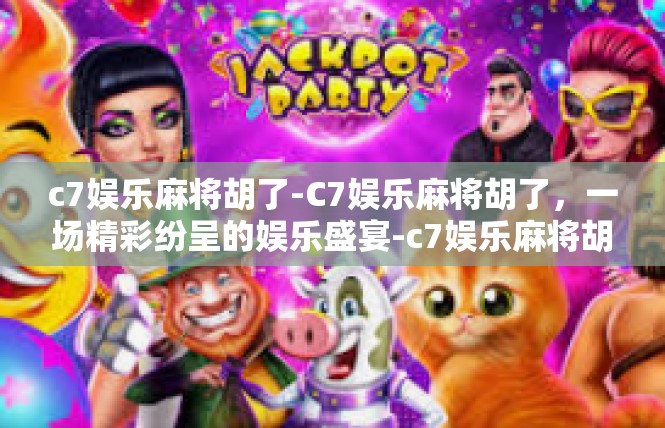 c7娱乐麻将胡了-C7娱乐麻将胡了，一场精彩纷呈的娱乐盛宴-c7娱乐麻将胡了